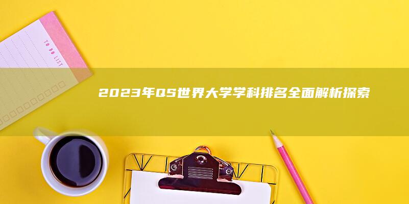 2023年QS世界大学学科排名全面解析：探索顶尖学术领域的较量